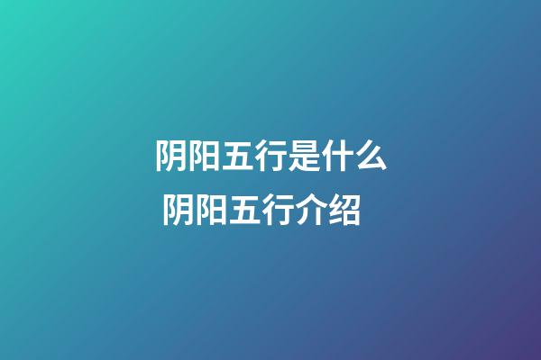 阴阳五行是什么 阴阳五行介绍